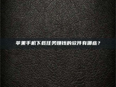 七台河苹果手机下载任务赚钱的软件有哪些？